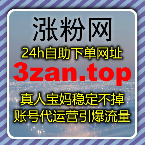 想让账号长期稳健发展 入口网站 3zan.top 流量提升适配全新媒体赛道运营
